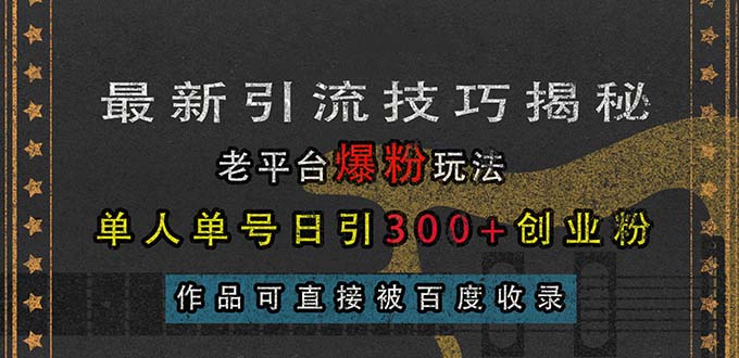 （13445期）最新引流技巧揭秘，老平台爆粉玩法，单人单号日引300+创业粉，作品可直…_生财有道创业项目网