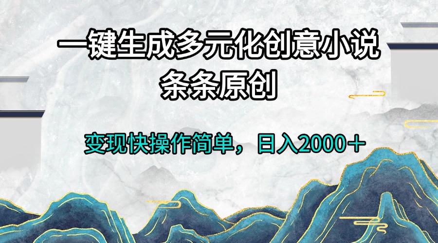 图片[1]-（13458期）一键生成多元化创意小说条条原创变现快操作简单日入2000＋_生财有道创业项目网-生财有道