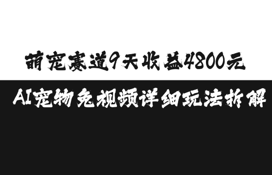 萌宠赛道9天收益4800元，AI宠物免视频详细玩法拆解_生财有道创业网