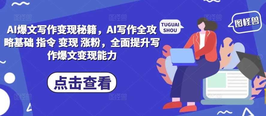 图片[1]-AI爆文写作变现秘籍，AI写作全攻略基础 指令 变现 涨粉，全面提升写作爆文变现能力_生财有道创业网-生财有道