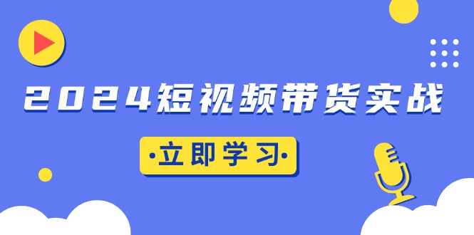 （13482期）2024短视频带货实战：底层逻辑+实操技巧，橱窗引流、直播带货_生财有道创业项目网