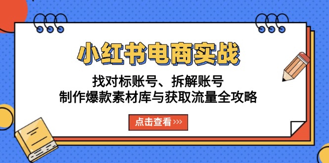 （13490期）小红书电商实战：找对标账号、拆解账号、制作爆款素材库与获取流量全攻略_生财有道创业项目网