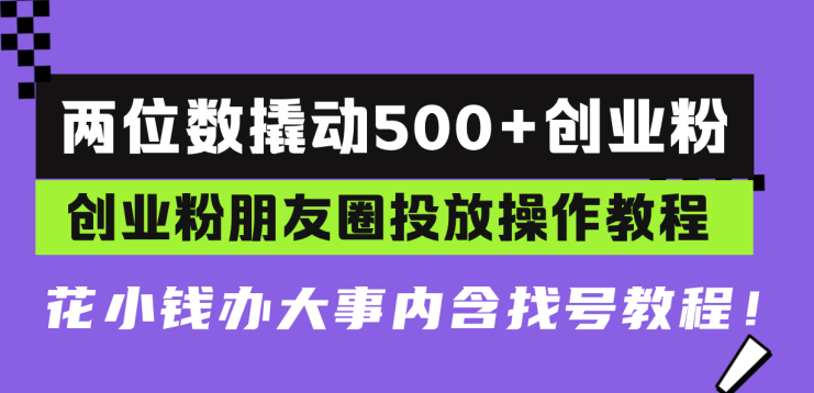 （13498期）两位数撬动500+创业粉，创业粉朋友圈投放操作教程，花小钱办大事内含找…_生财有道创业项目网