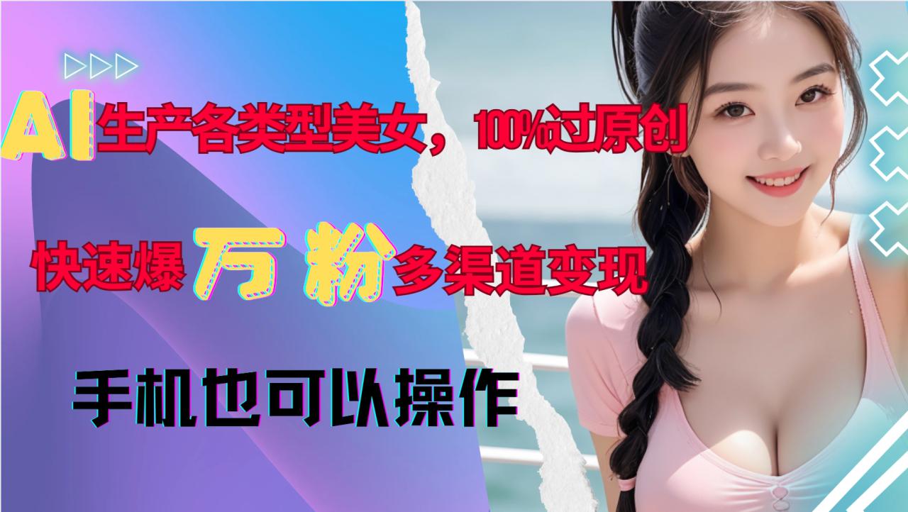 图片[1]-AI生产各类型美女，100%过原创，快速爆万粉，多渠道变现，新手可做_生财有道创业网-生财有道