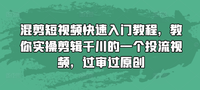 混剪短视频快速入门教程，教你实操剪辑千川的一个投流视频，过审过原创_生财有道创业网