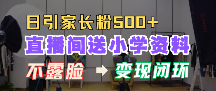 直播间送小学资料,每天引流家长粉500+,变现闭环模式_生财有道创业网