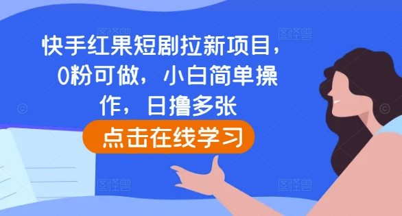 快手红果短剧拉新项目，0粉可做，小白简单操作，日撸多张_生财有道创业网