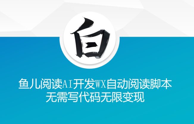 ‘鱼儿阅读’利用AI无需写代码开发自动微信自动阅读脚本无限变现【揭秘】_生财有道创业网