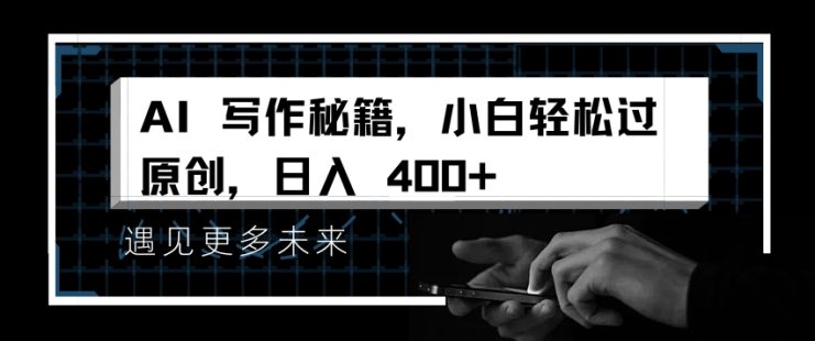 AI写作秘籍，小白轻松过原创，日入 4张【揭秘】_生财有道创业网