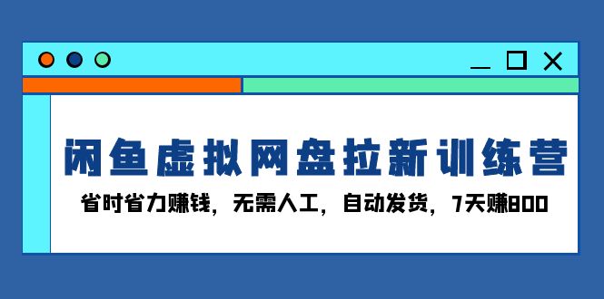 （13524期）闲鱼虚拟网盘拉新训练营：省时省力赚钱，无需人工，自动发货，7天赚800_生财有道创业项目网