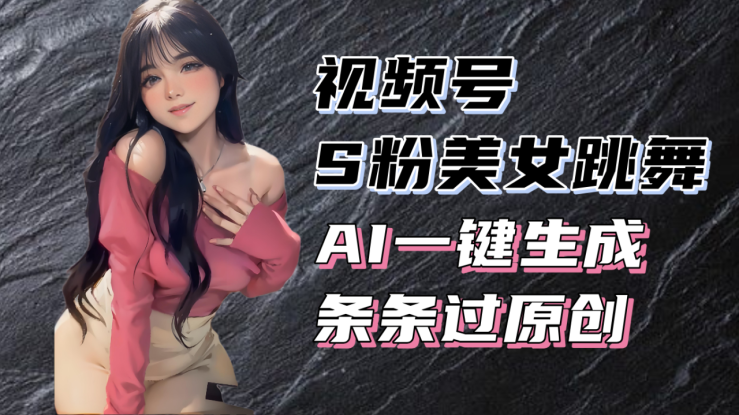 （13531期）揭秘视频号S粉美女跳舞赛道，一键生成原创视频，收益翻倍！_生财有道创业项目网