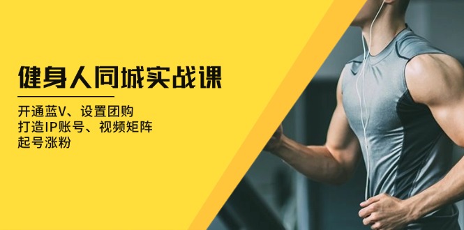 （13547期）健身人 同城实战课：开通蓝V、设置团购、打造IP账号、视频矩阵、起号涨粉_生财有道创业项目网