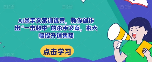 AI杀手文案训练营，教你创作出“一击必中”的杀手文案，来大幅提升销售额_生财有道创业网