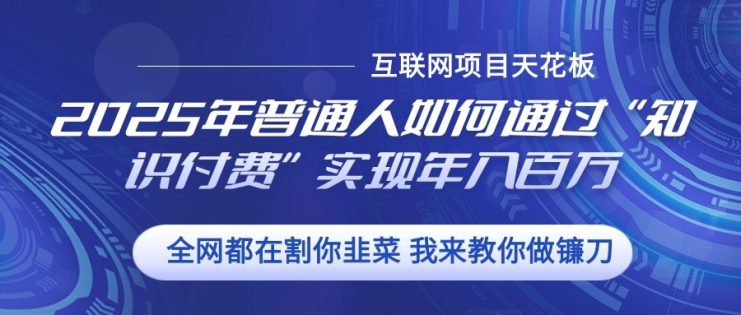 2025年普通人如何通过”知识付费“实现年入百万_生财有道创业网