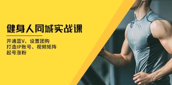 健身人同城实战课：开通蓝V、设置团购、打造IP账号、视频矩阵、起号涨粉_生财有道创业网