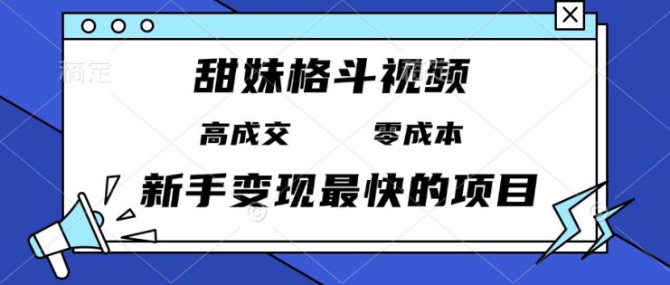 （13561期）甜妹格斗视频，高成交零成本，，谁发谁火，新手变现最快的项目，日入3000+_生财有道创业项目网