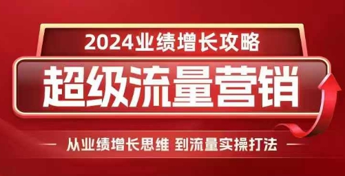 2024超级流量营销，2024业绩增长攻略，从业绩增长思维到流量实操打法_生财有道创业网