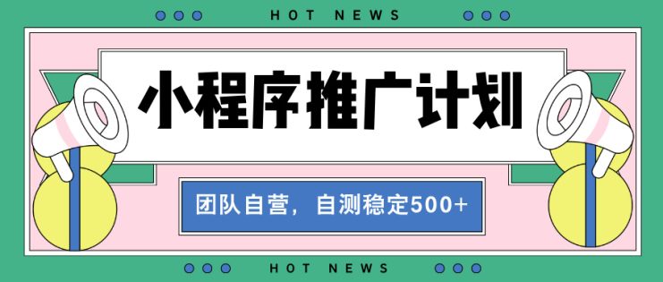 （13575期）【小程序推广计划】全自动裂变，自测收益稳定在500-2000+_生财有道创业项目网