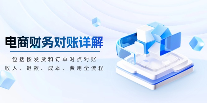 （13586期）电商财务对账详解，包括按发货和订单时点对账，收入、退款、成本、费用_生财有道创业项目网