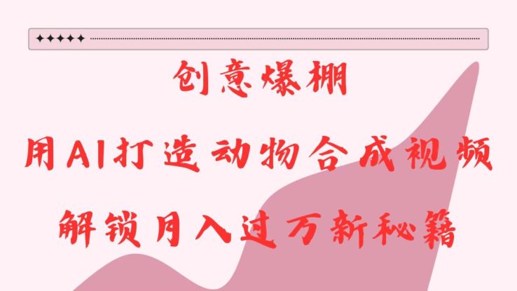 创意爆棚，用AI打造动物合成视频，解锁月入过万新秘籍_生财有道创业网