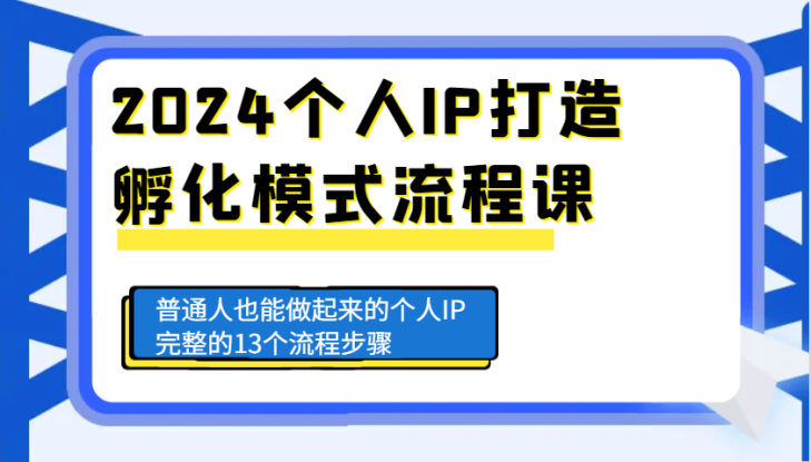 2024个人IP打造孵化模式流程课，普通人也能做起来的个人IP完整的13个流程步骤_生财有道创业网