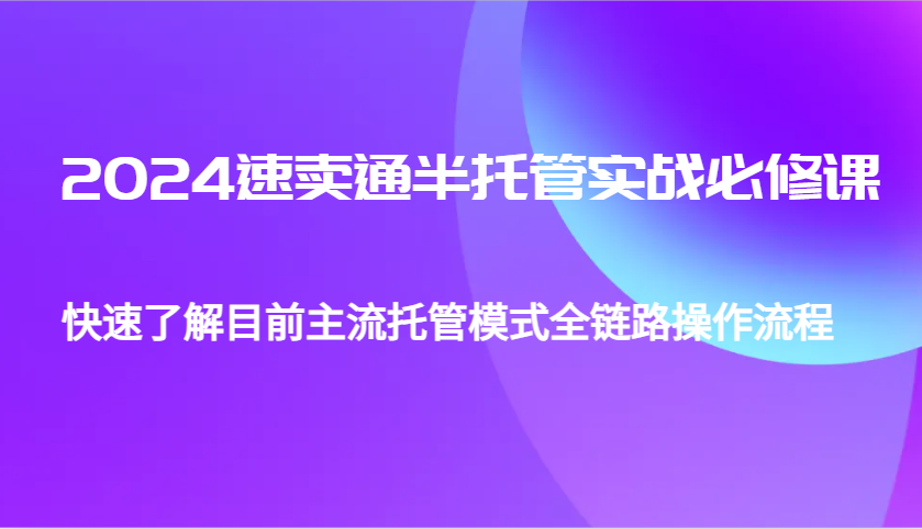 2024速卖通半托管从0到1实战必修课，帮助你快速了解目前主流托管模式全链路操作流程_生财有道创业网