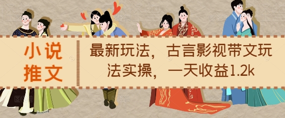 小说推文最新玩法，古言影视带文玩法实操，一天收益1.2k_生财有道创业网