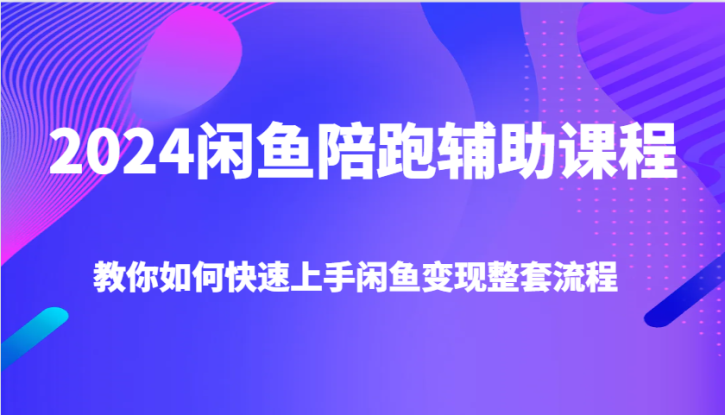 2024闲鱼陪跑辅助课程，教你如何快速上手闲鱼变现整套流程_生财有道创业网