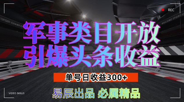 军事类目开放引爆头条收益，单号日入3张，新手也能轻松实现收益暴涨【揭秘】_生财有道创业网