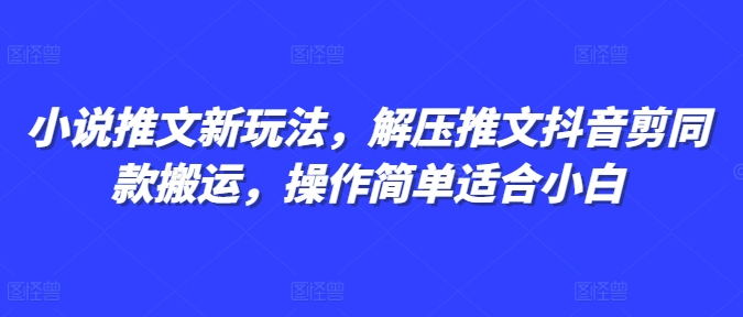 小说推文新玩法，解压推文抖音剪同款搬运，操作简单适合小白_生财有道创业网