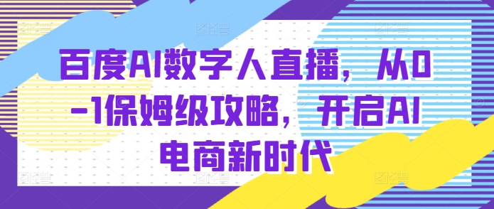 百度AI数字人直播带货，从0-1保姆级攻略，开启AI电商新时代_生财有道创业网