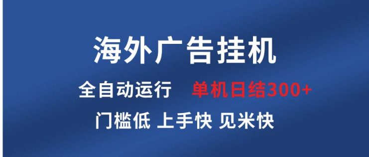 （13692期）海外广告挂机 全自动运行 单机单日300+ 日结项目 稳定运行 欢迎观看课程_生财有道创业项目网