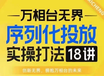 【万相台无界】序列化投放实操18讲线上实战班，淘系电商人的必修课_生财有道创业网