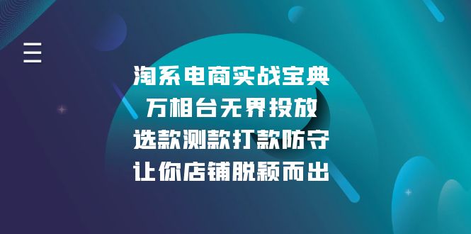 （13701期）淘系电商实战宝典：万相台无界投放，选款测款打款防守，让你店铺脱颖而出_生财有道创业项目网