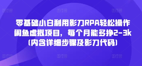 零基础小白利用影刀RPA轻松操作闲鱼虚拟项目，每个月能多挣2-3k(内含详细步骤及影刀代码)_生财有道创业网
