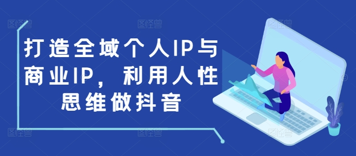 打造全域个人IP与商业IP，利用人性思维做抖音_生财有道创业网