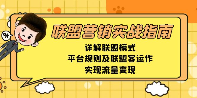 （13735期）联盟营销实战指南，详解联盟模式、平台规则及联盟客运作，实现流量变现_生财有道创业项目网