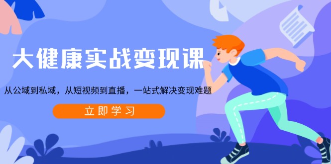 （13733期）大健康实战变现课：从公域到私域，从短视频到直播，一站式解决变现难题_生财有道创业项目网