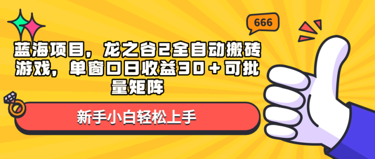 （13769期）蓝海项目，龙之谷2全自动搬砖游戏，单窗口日收益30＋可批量矩阵_生财有道创业项目网