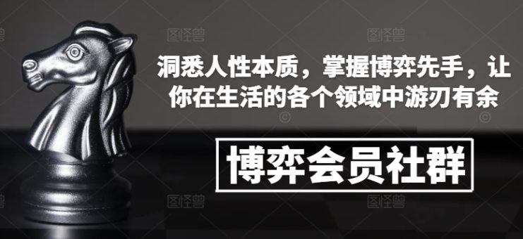 博弈会员社群，洞悉人性本质，掌握博弈先手，让你在生活的各个领域中游刃有余_生财有道创业网