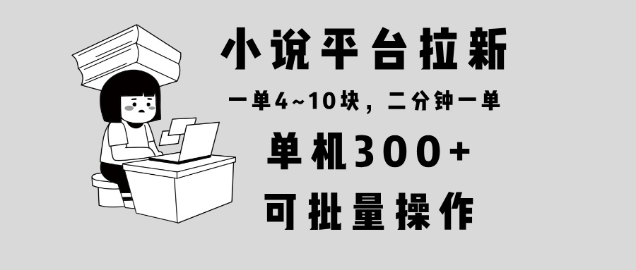 （13800期）小说平台拉新，单机300+，两分钟一单4~10块，操作简单可批量。_生财有道创业项目网