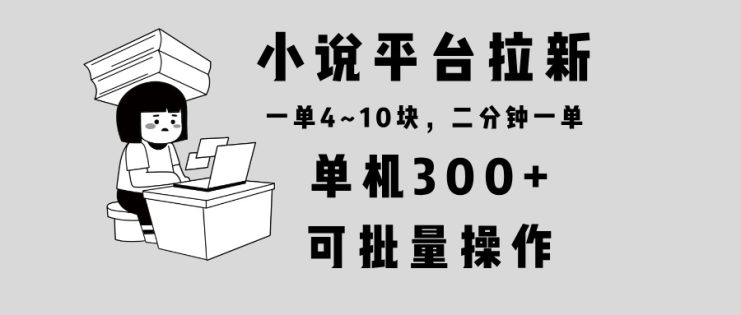 （13800期）小说平台拉新，单机300+，两分钟一单4~10块，操作简单可批量。_生财有道创业项目网