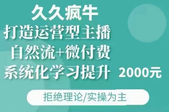 久久疯牛·自然流+微付费(12月23更新)打造运营型主播，包11月+12月_生财有道创业网
