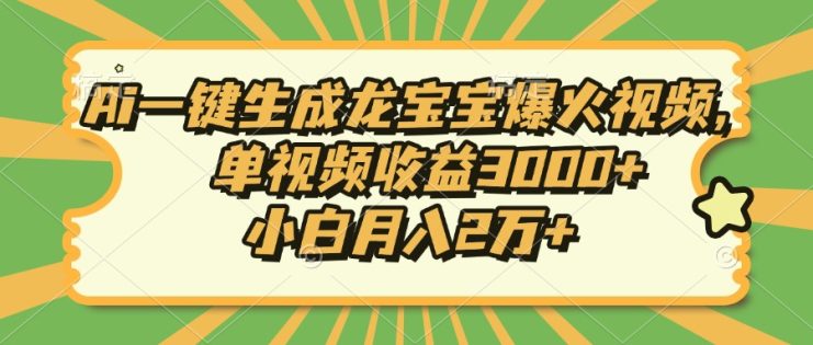 （13819期）Ai一键生成龙宝宝爆火视频，单视频收益3000+，小白月入2万+_生财有道创业项目网