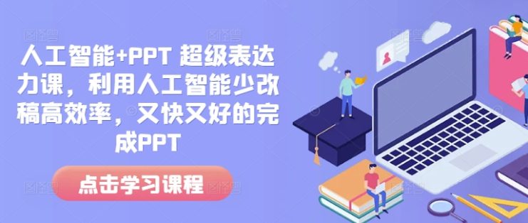 人工智能+PPT 超级表达力课，利用人工智能少改稿高效率，又快又好的完成PPT_生财有道创业网
