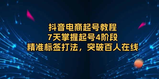 （13847期）抖音电商起号教程，7天掌握起号4阶段，精准标签打法，突破百人在线_生财有道创业项目网