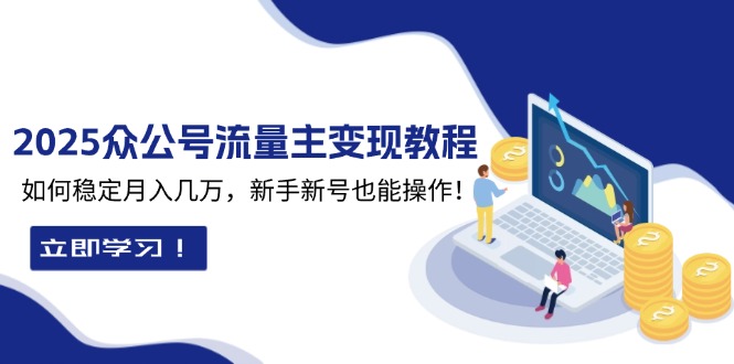 （13853期）2025众公号流量主变现教程：如何稳定月入几万，新手新号也能操作_生财有道创业项目网