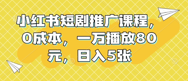 小红书短剧推广课程，0成本，一万播放80元，日入5张——生财有道创业项目网