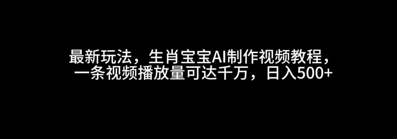 图片[1]-最新玩法，生肖宝宝AI制作视频教程，一条视频播放量可达千万，日入500+_生财有道创业网-生财有道