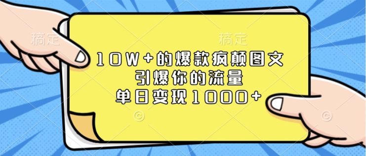 10W+的爆款疯颠图文，引爆你的流量，单日变现1000+_生财有道创业网